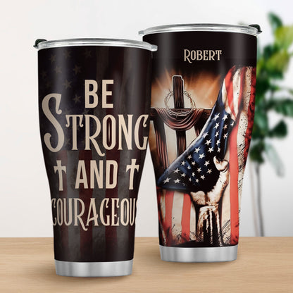 Be Strong And Courageous | Personalized Stainless Steel Tumbler - NND04