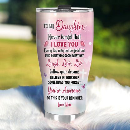 To My Daughter Never Forget That I Love You | Personalized Stainless Steel Tumbler