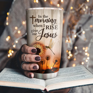 In The Morning When I Rise Give Me Jesus - Beautiful Personalized Dandelion Stainless Steel Tumbler 20oz NUA161