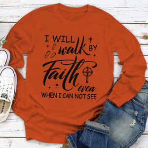 I Will Walk By Faith Even When I Cannot See - Awesome Christian Unisex Long Sleeve HM355