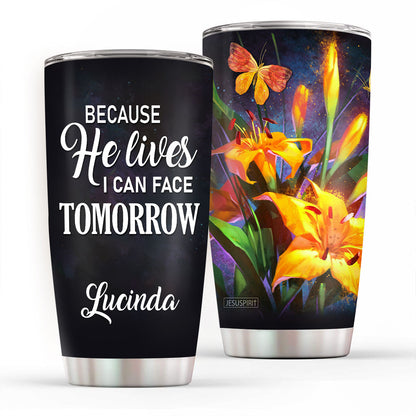 Because He Lives, I Can Face Tomorrow - Awesome Personalized Stainless Steel Tumbler 20oz H17