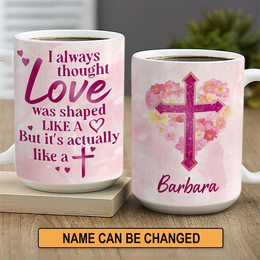 Sweet Personalized Cross White Ceramic Mug - Love Was Shaped Like A Heart But Actually Like A Cross NUHN222B