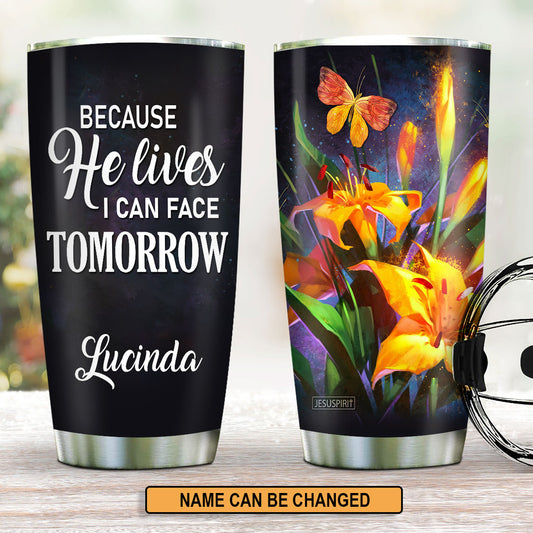 Because He Lives, I Can Face Tomorrow - Awesome Personalized Stainless Steel Tumbler 20oz H17