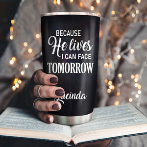 Because He Lives, I Can Face Tomorrow - Awesome Personalized Stainless Steel Tumbler 20oz H17