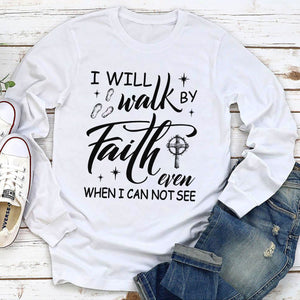 I Will Walk By Faith Even When I Cannot See - Awesome Christian Unisex Long Sleeve HM355