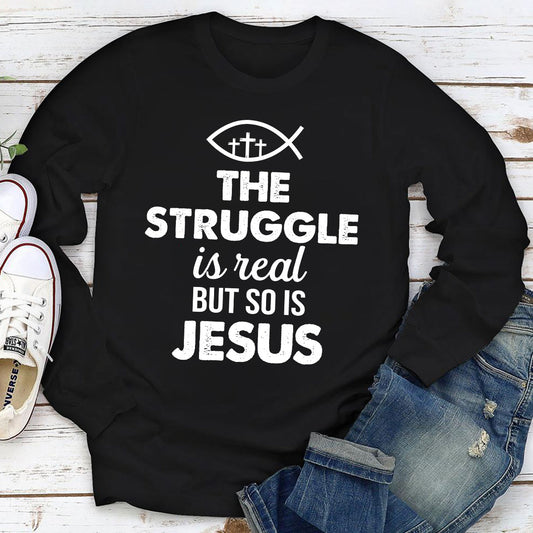 Unique Unisex Long Sleeve - The Struggle Is Real But So Is Jesus HAP11