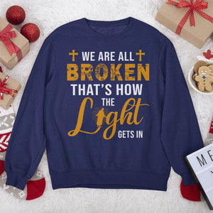 We‘re All Broken That’s How The Light Gets In - Awesome Christian Unisex Sweatshirt HM350