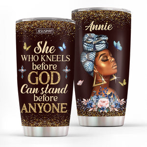 She Who Kneels Before God Can Stand Before Anyone - Awesome Personalized Stainless Steel Tumbler 20oz NUM484