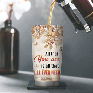 Beautiful Personalized Stainless Steel Tumbler 20oz - All That You Are Is All That I’ll Ever Need AM239